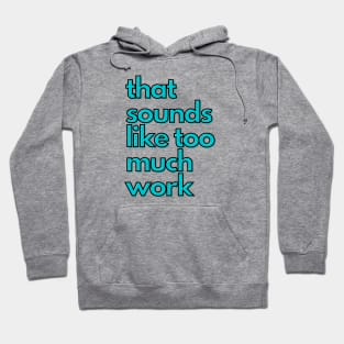 That Sounds Like Too Much Work - Aqua Blocky Font Hoodie